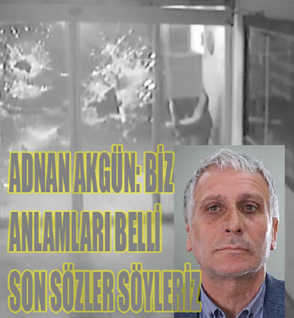 ADNAN AKGÜN: BİZ ANLAMLARI BELLİ SON SÖZLER SÖYLERİZ 